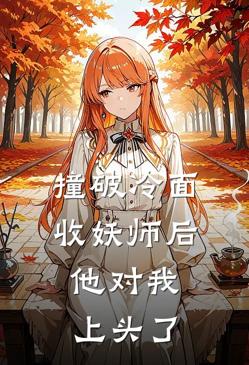 撞破冷面收妖师后，他对我上头了