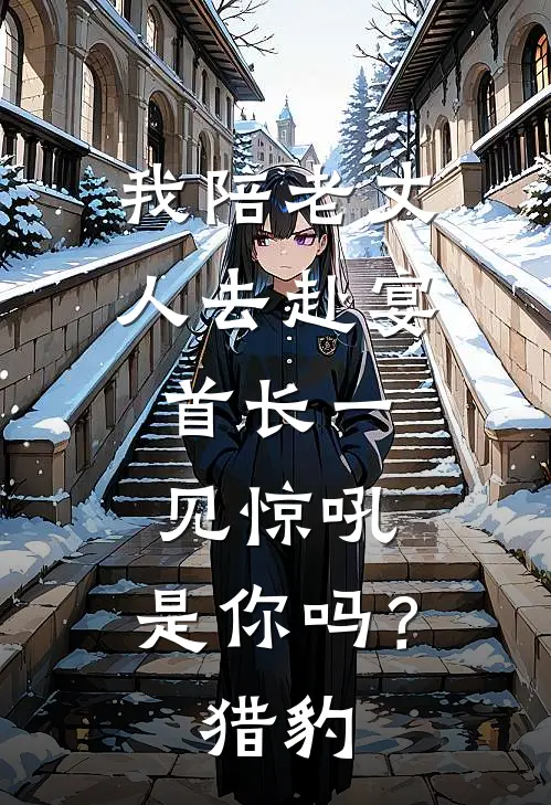 我陪老丈人去赴宴，首长一见惊吼：是你吗？猎豹(周卫许昭)在哪看免费小说_最新章节列表我陪老丈人去赴宴，首长一见惊吼：是你吗？猎豹(周卫许昭)