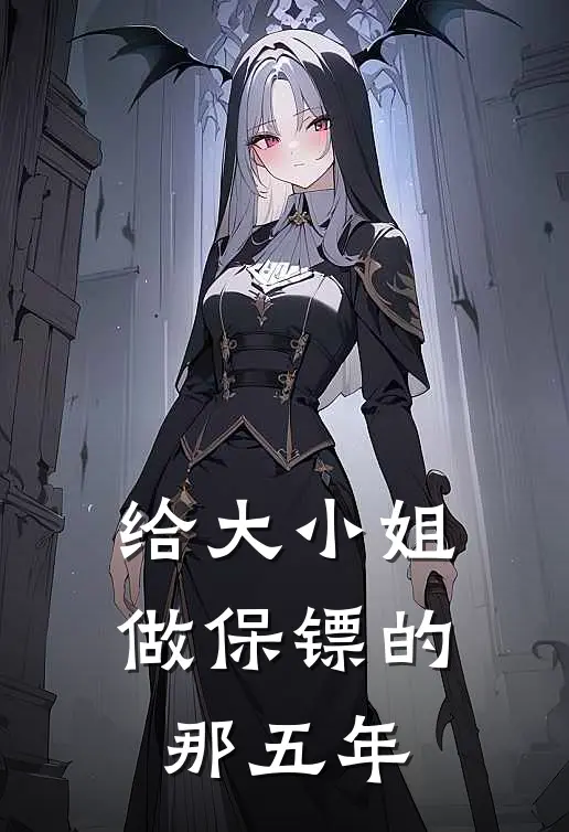 给大小姐做保镖的那五年(菲利普齐亚拉)全集阅读_给大小姐做保镖的那五年最新章节阅读