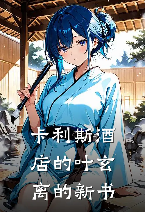 卡利斯酒店的叶玄离的新书(叶烬江月)小说免费在线阅读_卡利斯酒店的叶玄离的新书(叶烬江月)大结局阅读