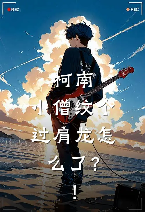 柯南：小僧纹个过肩龙怎么了？！柯南寺介全本免费在线阅读_柯南寺介全文阅读