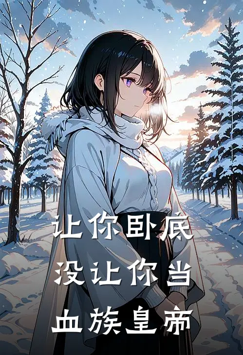 让你卧底，没让你当血族皇帝张宇梅双热门的网络小说_完整版小说让你卧底，没让你当血族皇帝(张宇梅双)