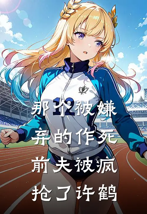 那个被嫌弃的作死前夫被疯抢了许鹤