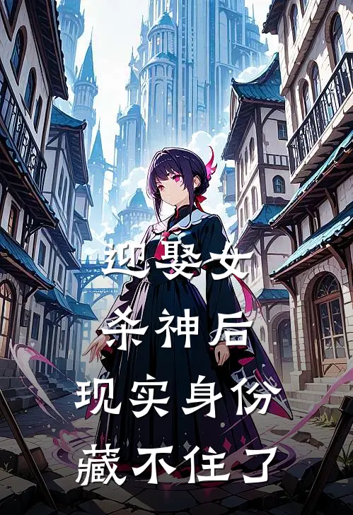 迎娶女杀神后，现实身份藏不住了