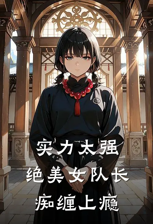 实力太强，绝美女队长痴缠上瘾